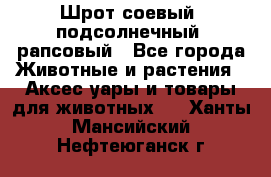 Шрот соевый, подсолнечный, рапсовый - Все города Животные и растения » Аксесcуары и товары для животных   . Ханты-Мансийский,Нефтеюганск г.